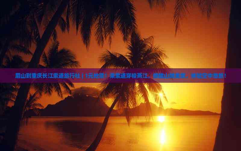 眉山到重慶長江索道旅行社 1元搶票！空中奇旅開啟山城美景之旅